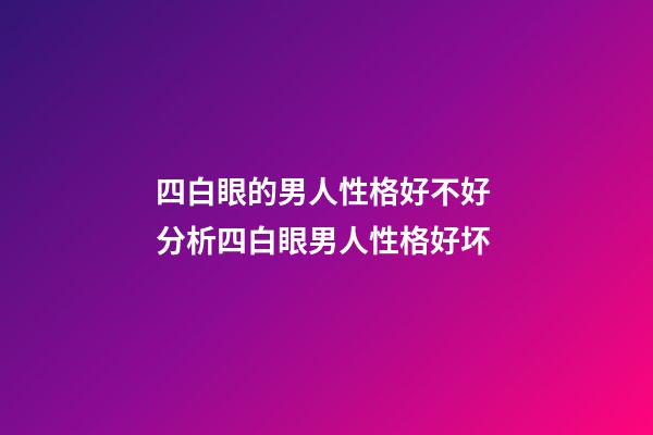 四白眼的男人性格好不好 分析四白眼男人性格好坏